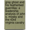 Gray Ghost and His Featherbed Guerrillas: A Leadership Analysis of John S. Mosby and the 43rd Virginia Cavalry door Michael D. Pyott
