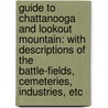 Guide to Chattanooga and Lookout Mountain: with descriptions of the battle-fields, cemeteries, industries, etc by George C. Connor