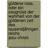 Güldene Rose, Oder Ein Zeugnüss Der Wahrheit Von Der Güldenen Zeit Des Tausendjährigen Reichs Jesu-christi by Christoph Schütz