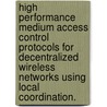 High Performance Medium Access Control Protocols for Decentralized Wireless Networks Using Local Coordination. door Justin Yackoski