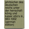 Jahrbücher Des Deutschen Reichs Unter Der Herrschaft König Und Kaiser Otto's Iii., 983-1002 (German Edition) by Wilmans Roger