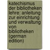 Katechismus Der Bibliotheken Lehre: Anleitung Zur Einrichtung Und Verwaltung Von Bibliotheken (German Edition) by Petzholdt Julius