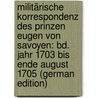 Militärische Korrespondenz Des Prinzen Eugen Von Savoyen: Bd. Jahr 1703 Bis Ende August 1705 (German Edition) door Eugene