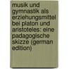 Musik und Gymnastik als Erziehungsmittel bei Platon und Aristoteles: Eine padagogische Skizze (German Edition) door Luber Alois