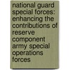 National Guard Special Forces: Enhancing the Contributions of Reserve Component Army Special Operations Forces door John E. Peters