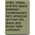 Order, Chaos, and the Space Between: Contemporary Latin American Art from the Diane and Bruce Halle Collection