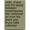 Order, Chaos, and the Space Between: Contemporary Latin American Art from the Diane and Bruce Halle Collection door Robert Storr