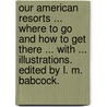Our American Resorts ... Where to go and how to get there ... With ... illustrations. Edited by L. M. Babcock. door Louis M. Babcock