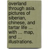 Overland through Asia. Pictures of Siberian, Chinese, and Tartar life ... With ... map, and ... illustrations. by Thomas Wallace Knox