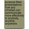 Purpose-Filled Presentations: How Any Christian Can Communicate More Effectively To Anybody, Anytime, Anywhere by Tony Jeary