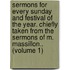 Sermons for Every Sunday and Festival of the Year. Chiefly Taken from the Sermons of M. Massillon.. (Volume 1)