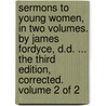 Sermons to young women, in two volumes. By James Fordyce, D.D. ... The third edition, corrected. Volume 2 of 2 door James Fordyce