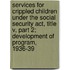 Services For Crippled Children Under The Social Security Act, Title V, Part 2; Development Of Program, 1936-39