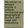 The Azores: or Western Islands. A political, commercial and geographical account. With maps and illustrations. by Walter Frederick Walker