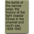 The Battle Of The Narrow Seas: The History Of The Light Coastal Forces In The Channel And North Sea, 1939-1945