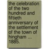 The Celebration of the Two Hundred and Fiftieth Anniversary of the Settlement of the Town of Hingham ... 1885. by Unknown