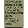 The Emergent Charter School Model for Ninth Grade Mildly Disabled United States Students: Extending to Africa. by Emmanuel Teah Vincent
