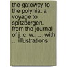 The Gateway to the Polynia. A voyage to Spitzbergen. From the Journal of J. C. W., ... With ... illustrations. by John C. Wells