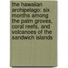 The Hawaiian Archipelago: Six Months Among the Palm Groves, Coral Reefs, and Volcanoes of the Sandwich Islands door Professor Isabella Lucy Bird