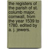 The Registers of the Parish of St. Columb Major, Cornwall, from the year 1539 to 1780. Edited by A. J. Jewers. by Unknown