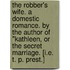 The Robber's Wife. A domestic romance. By the author of "Kathleen, or The Secret Marriage. [i.e. T. P. Prest.]