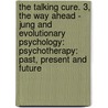 The Talking Cure. 3, the Way Ahead - Jung and Evolutionary Psychology: Psychotherapy: Past, Present and Future door Anthony Stevens