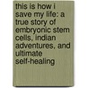 This Is How I Save My Life: A True Story of Embryonic Stem Cells, Indian Adventures, and Ultimate Self-Healing door Amy B. Scher