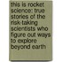 This Is Rocket Science: True Stories of the Risk-Taking Scientists Who Figure Out Ways to Explore Beyond Earth
