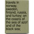 Travels in Norway, Sweden, Finland, Russia, and Turkey; on the coasts of the sea of Azof and of the Black Sea;