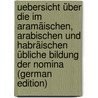 Uebersicht über die im Aramäischen, Arabischen und Habräischen übliche Bildung der Nomina (German Edition) by De Lagarde Paul