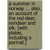A Summer in Norway ... Also, an account of the red-deer, reindeer and elk. [With plates, including a portrait.] door John Dean Caton