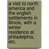A Visit to North America and the English Settlements in Illinois, with a winter residence at Philadelphia, etc. door Adlard Welby