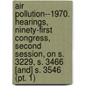 Air Pollution--1970. Hearings, Ninety-First Congress, Second Session, on S. 3229, S. 3466 [And] S. 3546 (Pt. 1) door United States. Congress. Pollution