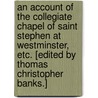 An Account of the Collegiate Chapel of Saint Stephen at Westminster, etc. [Edited by Thomas Christopher Banks.] door John F.R.S. Topham