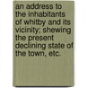 An Address to the inhabitants of Whitby and its vicinity; shewing the present declining state of the town, etc. door John Hugill