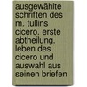 Ausgewählte Schriften des M. Tullins Cicero. Erste Abtheilung. Leben des Cicero und Auswahl aus seinen Briefen door Marcus Tullius Cicero