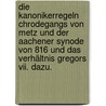 Die Kanonikerregeln Chrodegangs Von Metz Und Der Aachener Synode Von 816 Und Das Verhältnis Gregors Vii. Dazu. door Hannemann Otto