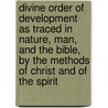 Divine Order of Development As Traced in Nature, Man, and the Bible, by the Methods of Christ and of the Spirit door Mr John Coutts