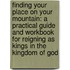 Finding Your Place on Your Mountain: A Practical Guide and Workbook for Reigning as Kings in the Kingdom of God