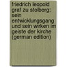 Friedrich Leopold Graf Zu Stolberg: Sein Entwicklungsgang Und Sein Wirken Im Geiste Der Kirche (German Edition) by Janssen Johannes