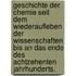 Geschichte der Chemie seit dem Wiederaufleben der Wissenschaften bis an das Ende des achtzehenten Jahrhunderts.