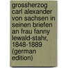 Grossherzog Carl Alexander Von Sachsen in Seinen Briefen an Frau Fanny Lewald-Stahr, 1848-1889 (German Edition) by Alexander Carl