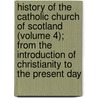 History of the Catholic Church of Scotland (Volume 4); from the Introduction of Christianity to the Present Day door Alphons Bellesheim