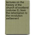 Lectures on the History of the Church of Scotland (Volume 2); from the Reformation to the Revolution Settlement