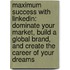 Maximum Success with Linkedin: Dominate Your Market, Build a Global Brand, and Create the Career of Your Dreams