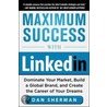 Maximum Success with Linkedin: Dominate Your Market, Build a Global Brand, and Create the Career of Your Dreams by Dan Sherman