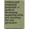 Medical Staff Leadership Essentials: A Guide to Developing Leadership Skills and Recruiting the Next Generation door R. Dean White
