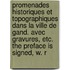 Promenades historiques et topographiques dans la ville de Gand. Avec gravures, etc. The preface is signed, W. R