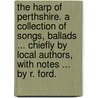 The Harp of Perthshire. A collection of songs, ballads ... chiefly by local authors, with notes ... by R. Ford. door Robert Ford