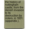 The History of Nottingham Castle, from the Danish Invasion to its destruction by rioters, in 1831. (Appendix.). by John Hicklin